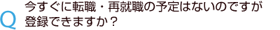 今すぐ転職・再就職の予定はないのですが